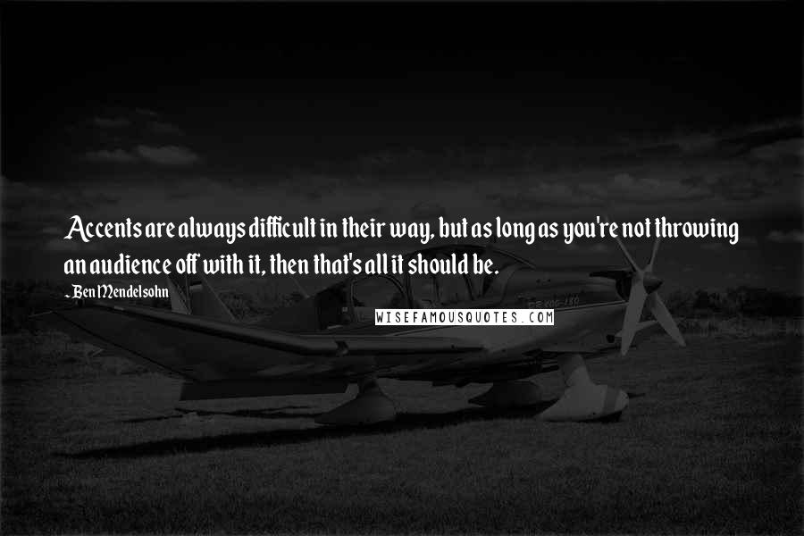 Ben Mendelsohn Quotes: Accents are always difficult in their way, but as long as you're not throwing an audience off with it, then that's all it should be.