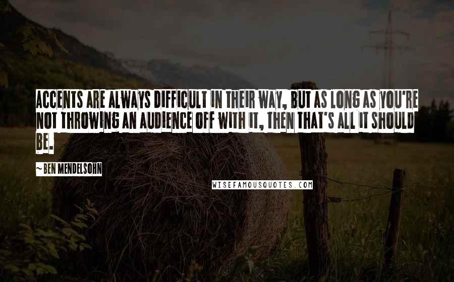 Ben Mendelsohn Quotes: Accents are always difficult in their way, but as long as you're not throwing an audience off with it, then that's all it should be.