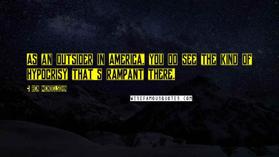 Ben Mendelsohn Quotes: As an outsider in America, you do see the kind of hypocrisy that's rampant there.