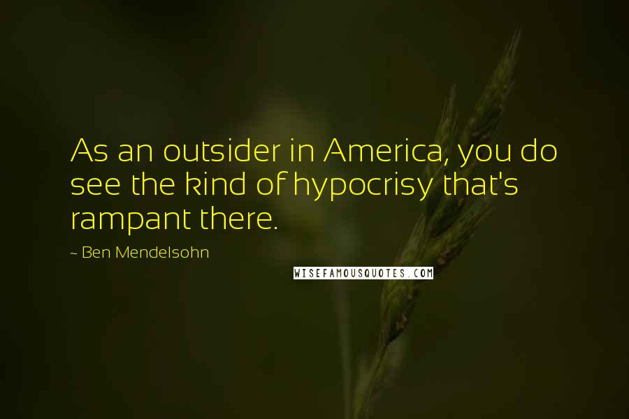 Ben Mendelsohn Quotes: As an outsider in America, you do see the kind of hypocrisy that's rampant there.