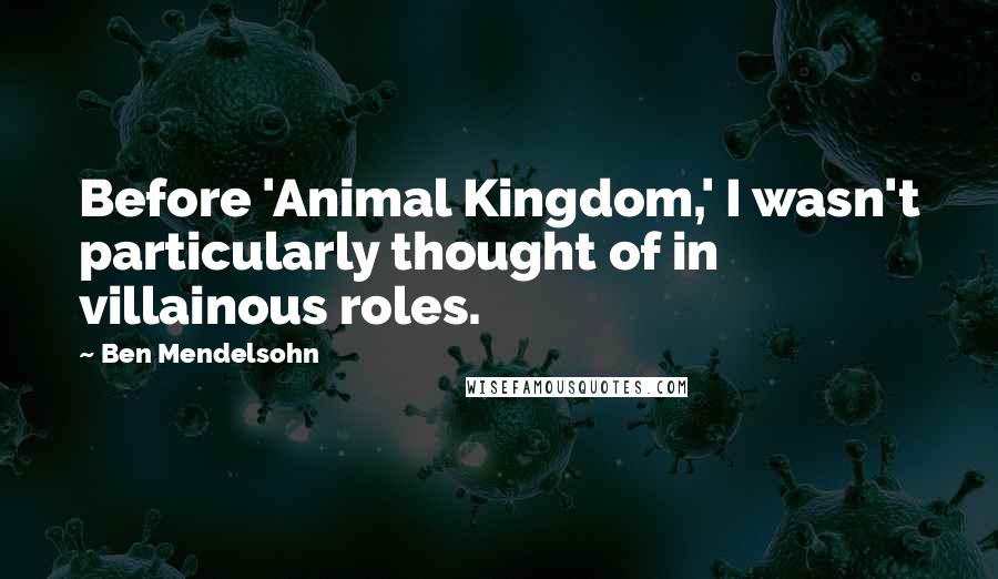 Ben Mendelsohn Quotes: Before 'Animal Kingdom,' I wasn't particularly thought of in villainous roles.