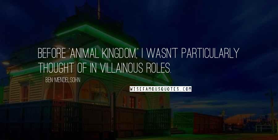 Ben Mendelsohn Quotes: Before 'Animal Kingdom,' I wasn't particularly thought of in villainous roles.