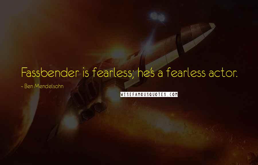 Ben Mendelsohn Quotes: Fassbender is fearless; he's a fearless actor.
