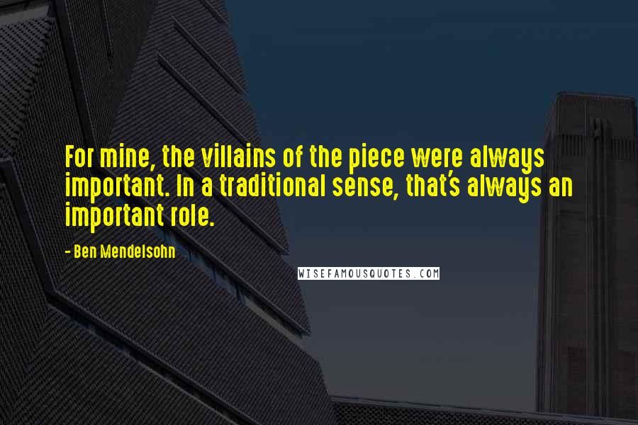 Ben Mendelsohn Quotes: For mine, the villains of the piece were always important. In a traditional sense, that's always an important role.