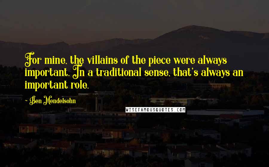Ben Mendelsohn Quotes: For mine, the villains of the piece were always important. In a traditional sense, that's always an important role.