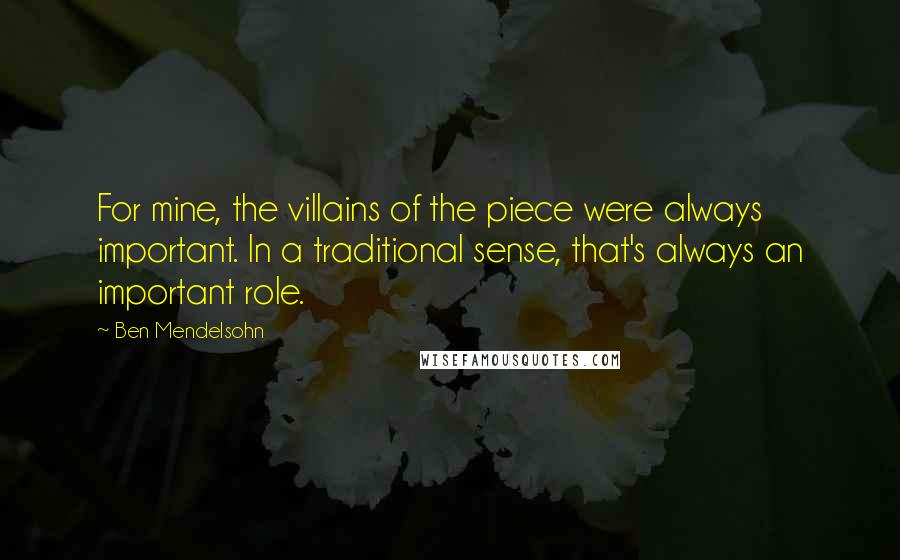 Ben Mendelsohn Quotes: For mine, the villains of the piece were always important. In a traditional sense, that's always an important role.