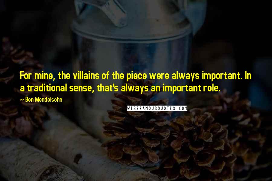 Ben Mendelsohn Quotes: For mine, the villains of the piece were always important. In a traditional sense, that's always an important role.