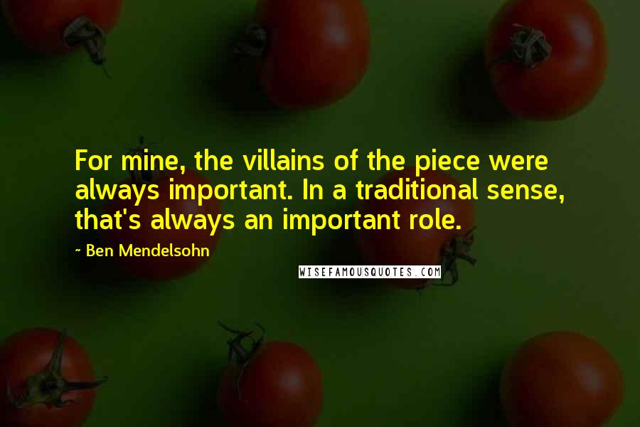 Ben Mendelsohn Quotes: For mine, the villains of the piece were always important. In a traditional sense, that's always an important role.