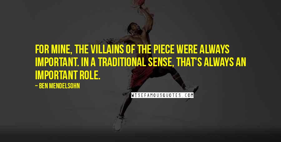 Ben Mendelsohn Quotes: For mine, the villains of the piece were always important. In a traditional sense, that's always an important role.