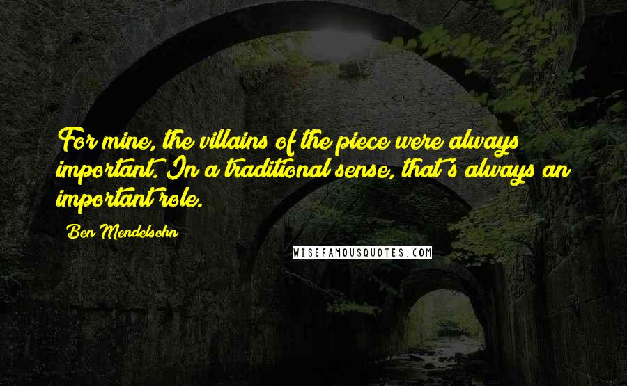 Ben Mendelsohn Quotes: For mine, the villains of the piece were always important. In a traditional sense, that's always an important role.