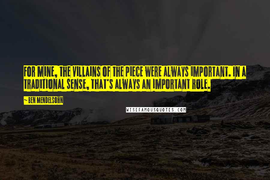 Ben Mendelsohn Quotes: For mine, the villains of the piece were always important. In a traditional sense, that's always an important role.