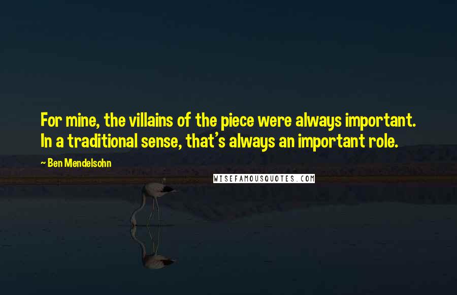 Ben Mendelsohn Quotes: For mine, the villains of the piece were always important. In a traditional sense, that's always an important role.