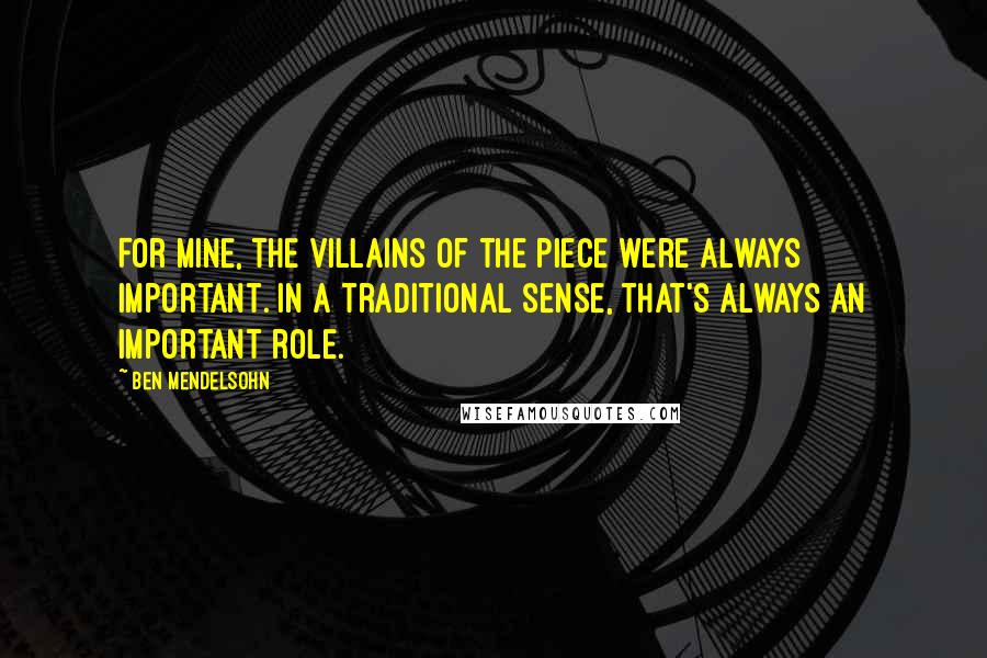 Ben Mendelsohn Quotes: For mine, the villains of the piece were always important. In a traditional sense, that's always an important role.