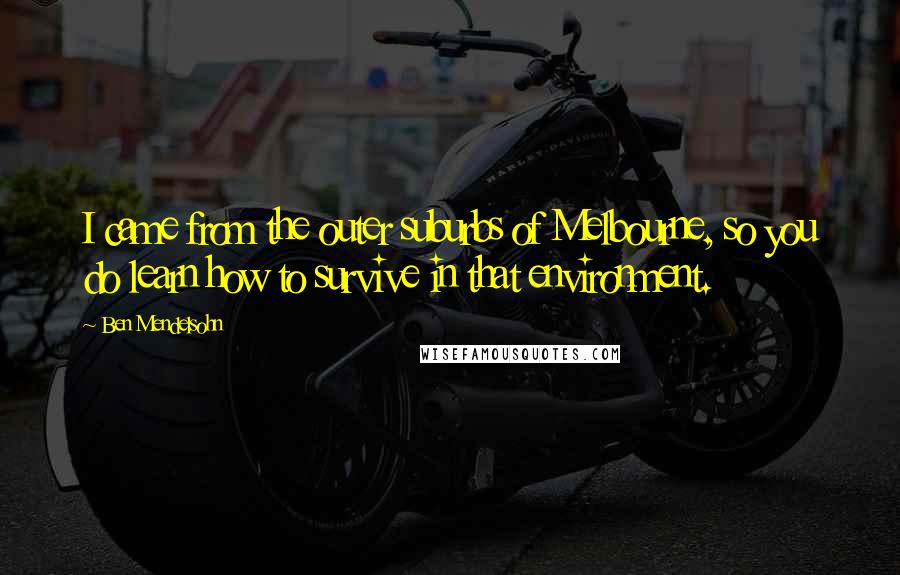 Ben Mendelsohn Quotes: I came from the outer suburbs of Melbourne, so you do learn how to survive in that environment.