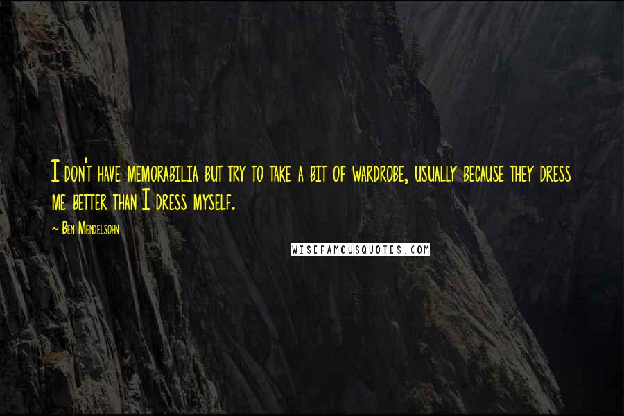 Ben Mendelsohn Quotes: I don't have memorabilia but try to take a bit of wardrobe, usually because they dress me better than I dress myself.