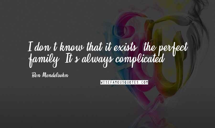 Ben Mendelsohn Quotes: I don't know that it exists, the perfect family. It's always complicated.