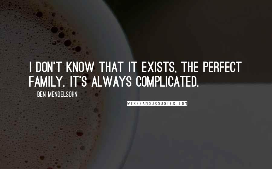 Ben Mendelsohn Quotes: I don't know that it exists, the perfect family. It's always complicated.