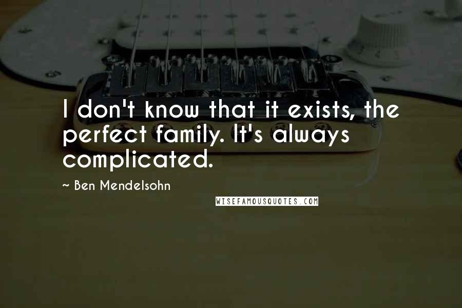 Ben Mendelsohn Quotes: I don't know that it exists, the perfect family. It's always complicated.