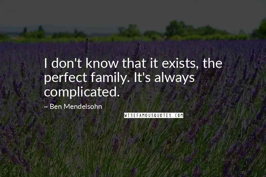 Ben Mendelsohn Quotes: I don't know that it exists, the perfect family. It's always complicated.
