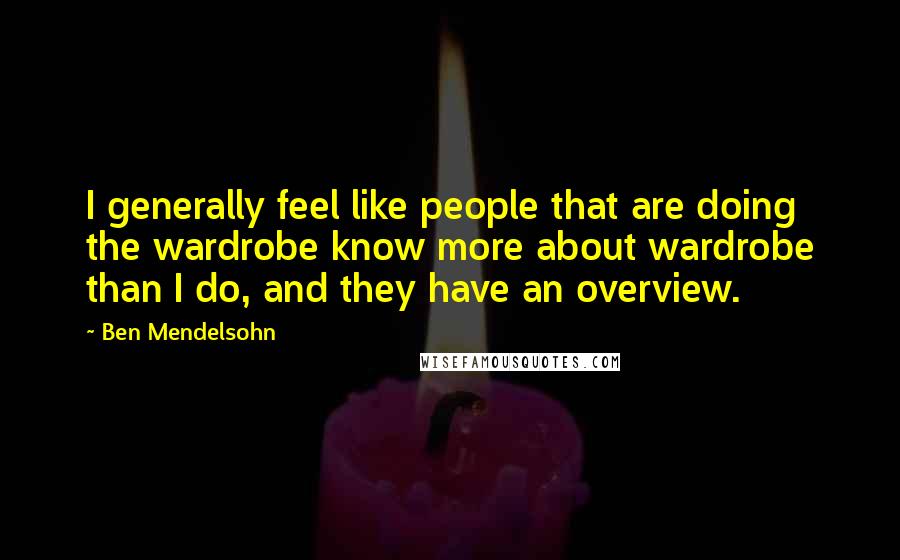 Ben Mendelsohn Quotes: I generally feel like people that are doing the wardrobe know more about wardrobe than I do, and they have an overview.