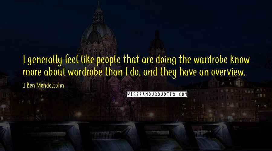 Ben Mendelsohn Quotes: I generally feel like people that are doing the wardrobe know more about wardrobe than I do, and they have an overview.