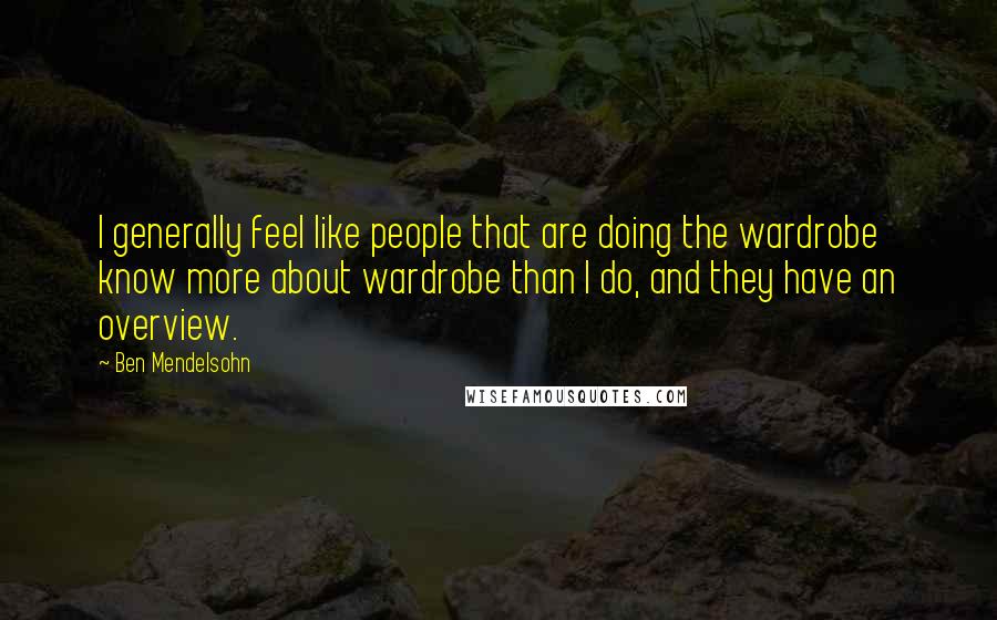 Ben Mendelsohn Quotes: I generally feel like people that are doing the wardrobe know more about wardrobe than I do, and they have an overview.