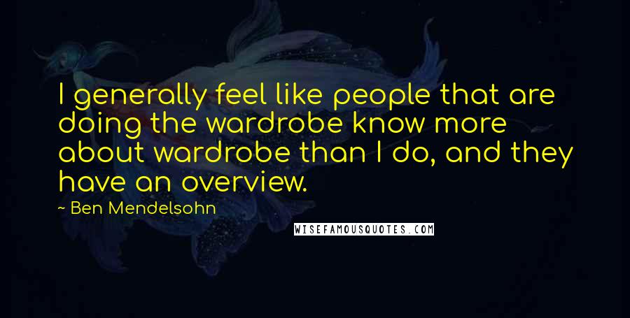 Ben Mendelsohn Quotes: I generally feel like people that are doing the wardrobe know more about wardrobe than I do, and they have an overview.