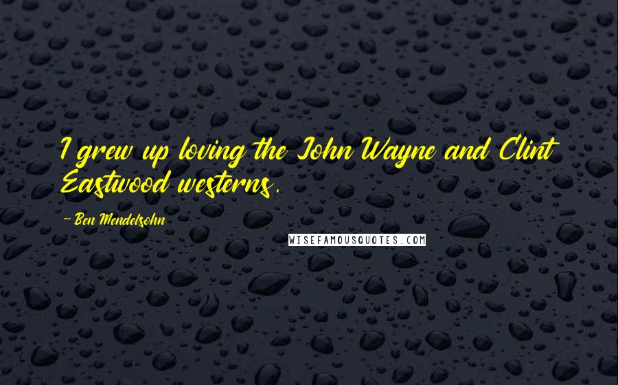 Ben Mendelsohn Quotes: I grew up loving the John Wayne and Clint Eastwood westerns.