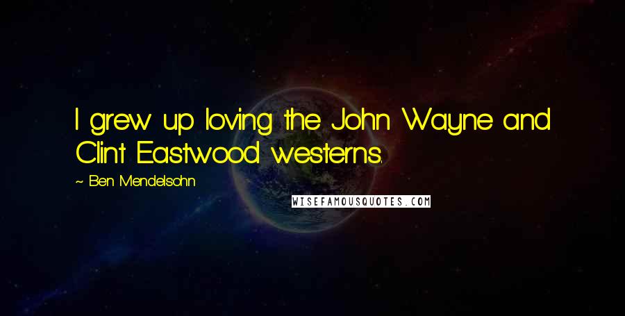 Ben Mendelsohn Quotes: I grew up loving the John Wayne and Clint Eastwood westerns.