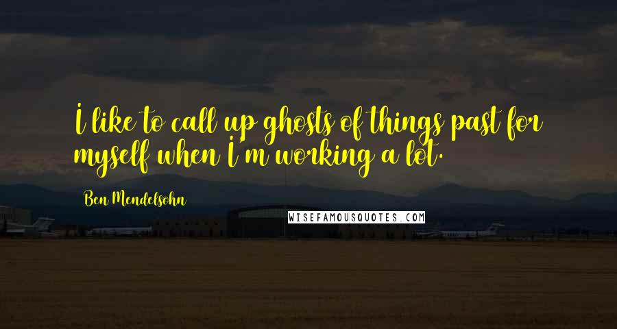 Ben Mendelsohn Quotes: I like to call up ghosts of things past for myself when I'm working a lot.