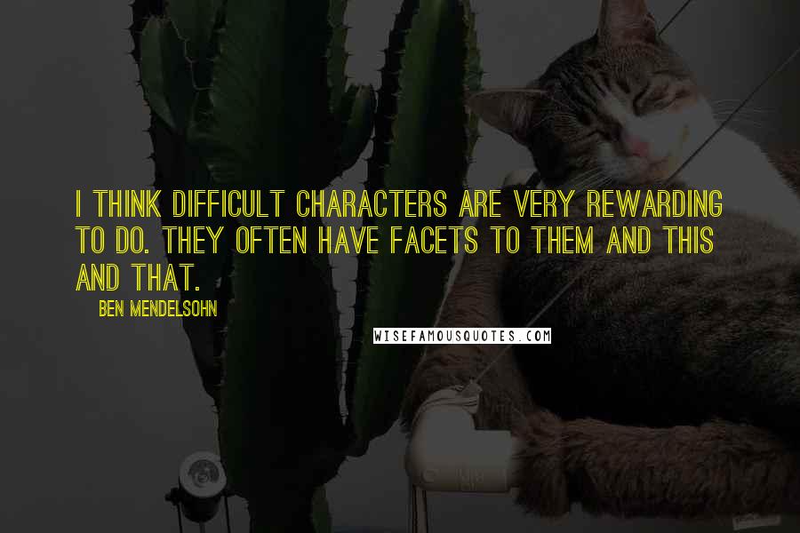 Ben Mendelsohn Quotes: I think difficult characters are very rewarding to do. They often have facets to them and this and that.