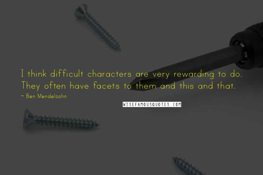 Ben Mendelsohn Quotes: I think difficult characters are very rewarding to do. They often have facets to them and this and that.