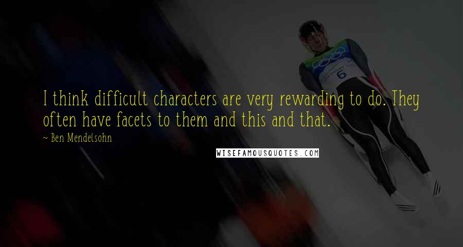 Ben Mendelsohn Quotes: I think difficult characters are very rewarding to do. They often have facets to them and this and that.