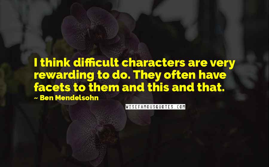 Ben Mendelsohn Quotes: I think difficult characters are very rewarding to do. They often have facets to them and this and that.