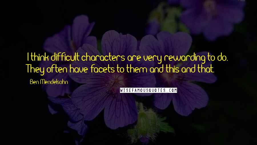 Ben Mendelsohn Quotes: I think difficult characters are very rewarding to do. They often have facets to them and this and that.