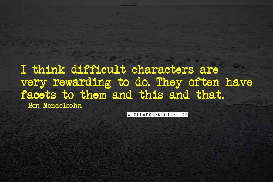 Ben Mendelsohn Quotes: I think difficult characters are very rewarding to do. They often have facets to them and this and that.