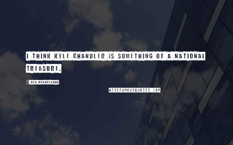 Ben Mendelsohn Quotes: I think Kyle Chandler is something of a national treasure.
