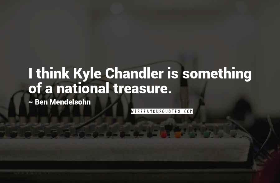 Ben Mendelsohn Quotes: I think Kyle Chandler is something of a national treasure.