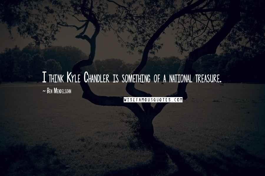 Ben Mendelsohn Quotes: I think Kyle Chandler is something of a national treasure.