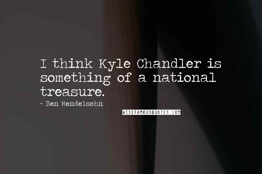 Ben Mendelsohn Quotes: I think Kyle Chandler is something of a national treasure.