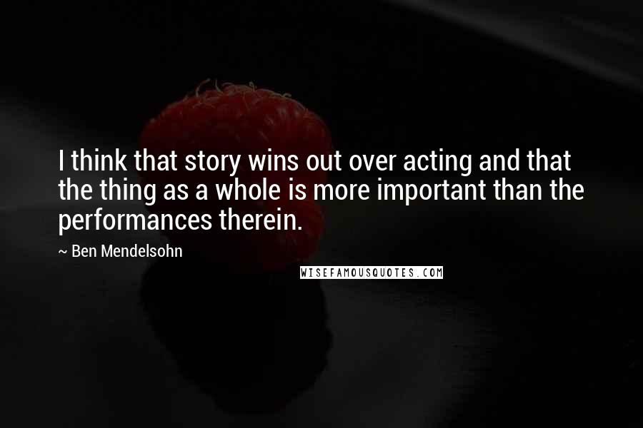 Ben Mendelsohn Quotes: I think that story wins out over acting and that the thing as a whole is more important than the performances therein.