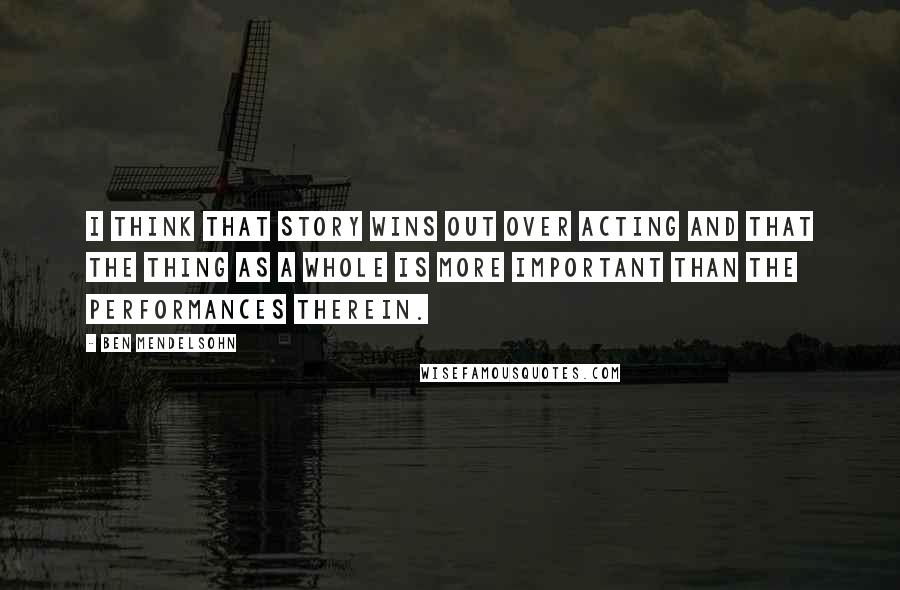 Ben Mendelsohn Quotes: I think that story wins out over acting and that the thing as a whole is more important than the performances therein.