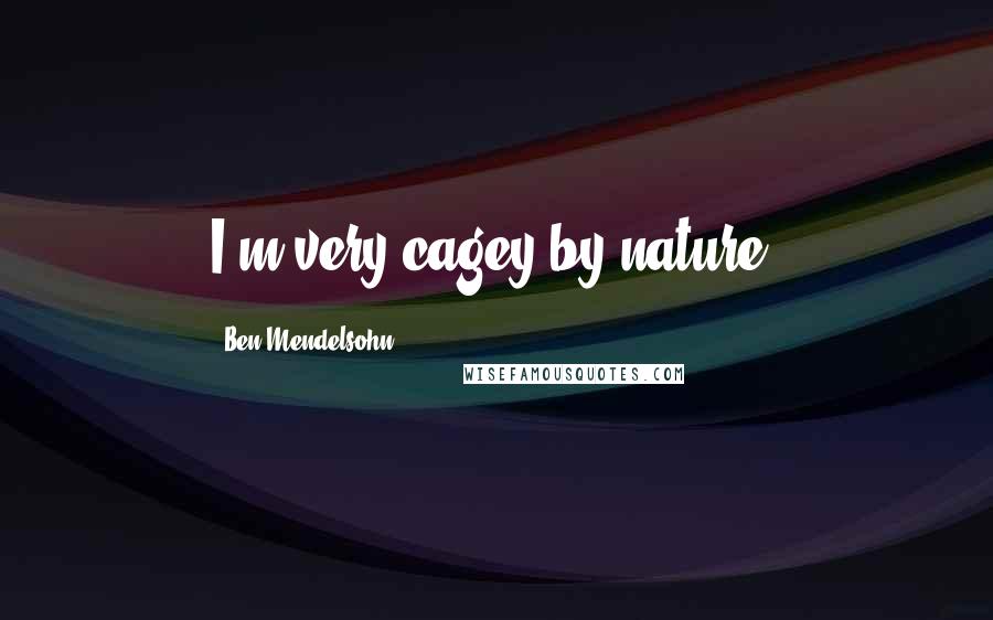 Ben Mendelsohn Quotes: I'm very cagey by nature.