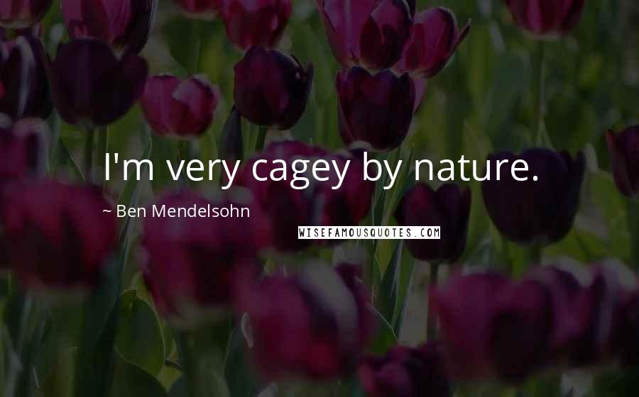 Ben Mendelsohn Quotes: I'm very cagey by nature.