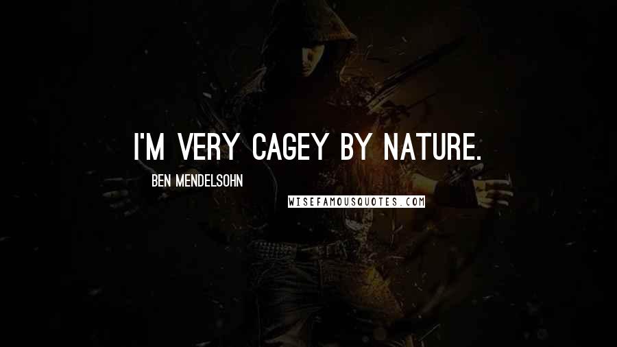 Ben Mendelsohn Quotes: I'm very cagey by nature.