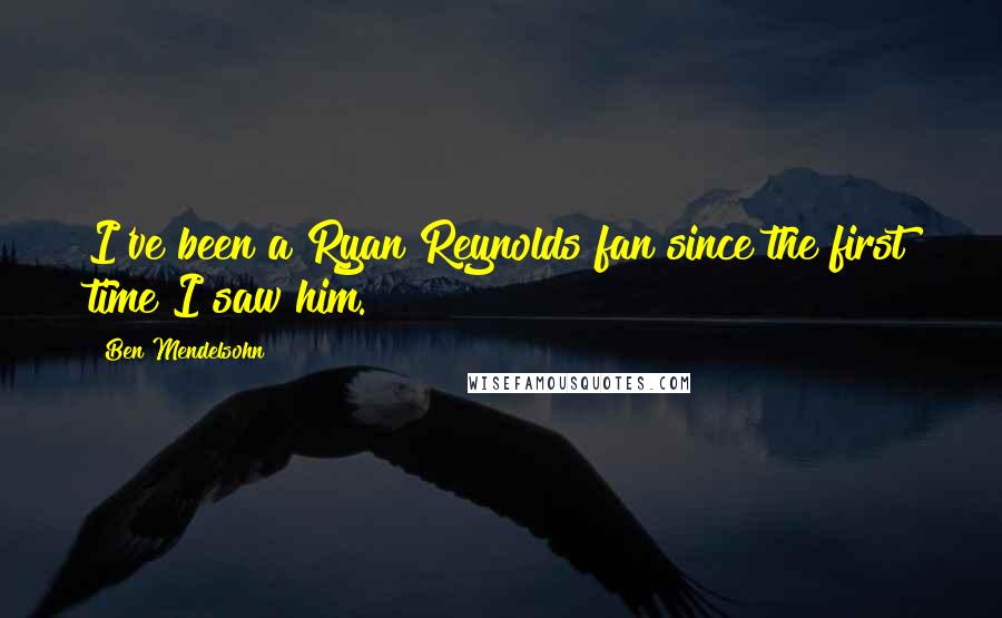 Ben Mendelsohn Quotes: I've been a Ryan Reynolds fan since the first time I saw him.