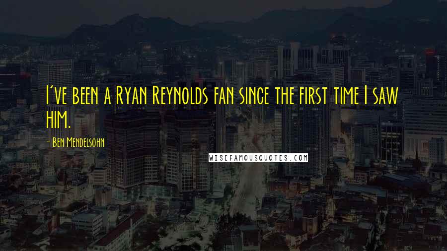 Ben Mendelsohn Quotes: I've been a Ryan Reynolds fan since the first time I saw him.