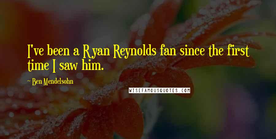 Ben Mendelsohn Quotes: I've been a Ryan Reynolds fan since the first time I saw him.