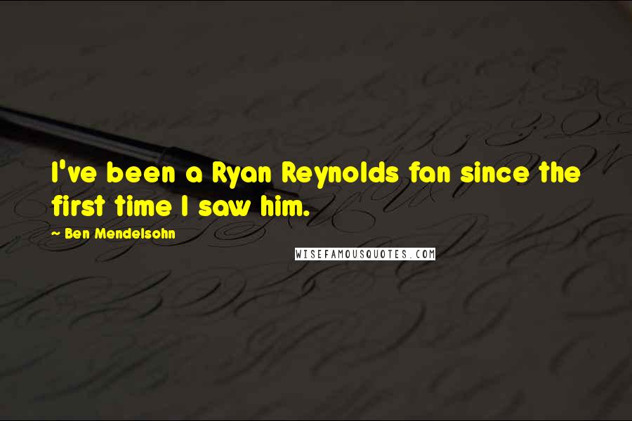 Ben Mendelsohn Quotes: I've been a Ryan Reynolds fan since the first time I saw him.