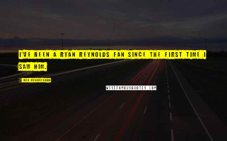 Ben Mendelsohn Quotes: I've been a Ryan Reynolds fan since the first time I saw him.